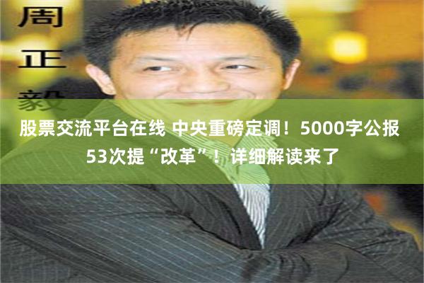 股票交流平台在线 中央重磅定调！5000字公报 53次提“改革”！详细解读来了