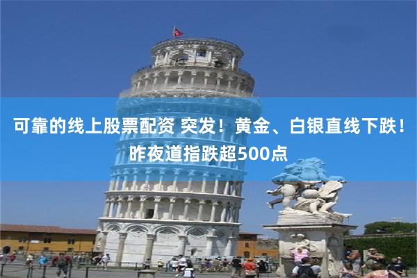 可靠的线上股票配资 突发！黄金、白银直线下跌！昨夜道指跌超500点