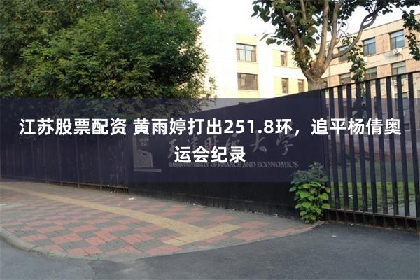 江苏股票配资 黄雨婷打出251.8环，追平杨倩奥运会纪录