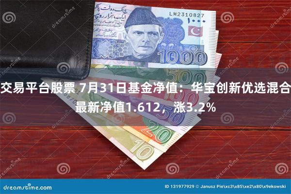 交易平台股票 7月31日基金净值：华宝创新优选混合最新净值1.612，涨3.2%