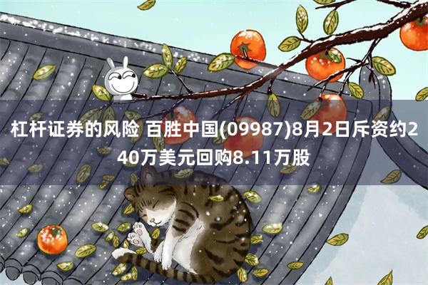 杠杆证券的风险 百胜中国(09987)8月2日斥资约240万美元回购8.11万股