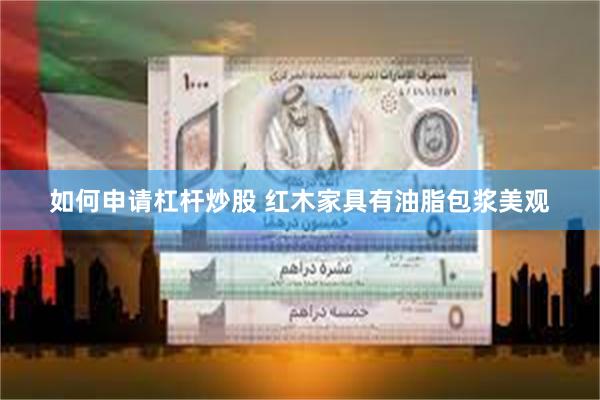 如何申请杠杆炒股 红木家具有油脂包浆美观