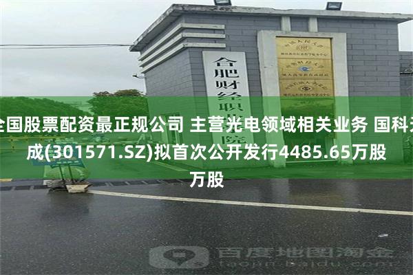 全国股票配资最正规公司 主营光电领域相关业务 国科天成(301571.SZ)拟首次公开发行4485.65万股
