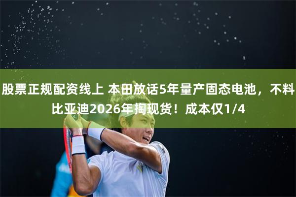 股票正规配资线上 本田放话5年量产固态电池，不料比亚迪2026年掏现货！成本仅1/4