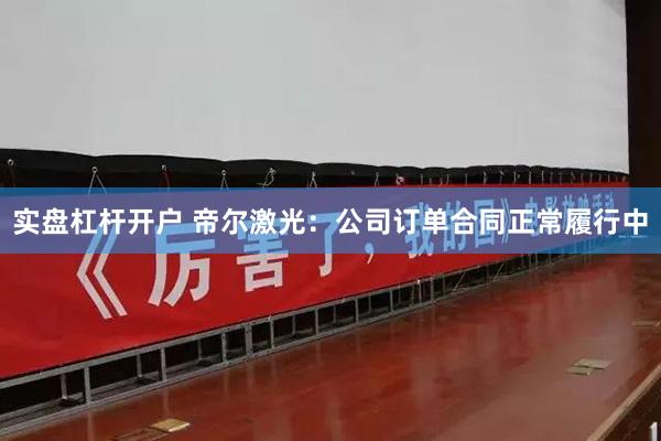 实盘杠杆开户 帝尔激光：公司订单合同正常履行中