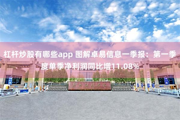 杠杆炒股有哪些app 图解卓易信息一季报：第一季度单季净利润同比增11.08%