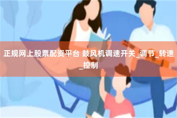 正规网上股票配资平台 鼓风机调速开关_调节_转速_控制