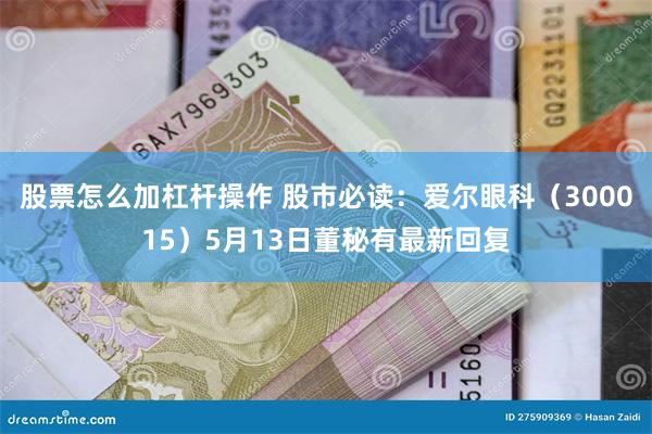股票怎么加杠杆操作 股市必读：爱尔眼科（300015）5月13日董秘有最新回复