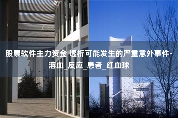 股票软件主力资金 透析可能发生的严重意外事件-溶血_反应_患者_红血球
