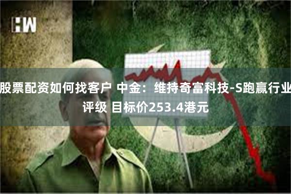 股票配资如何找客户 中金：维持奇富科技-S跑赢行业评级 目标价253.4港元