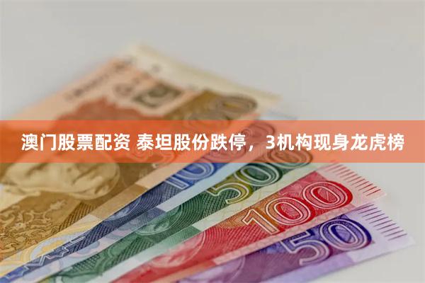 澳门股票配资 泰坦股份跌停，3机构现身龙虎榜