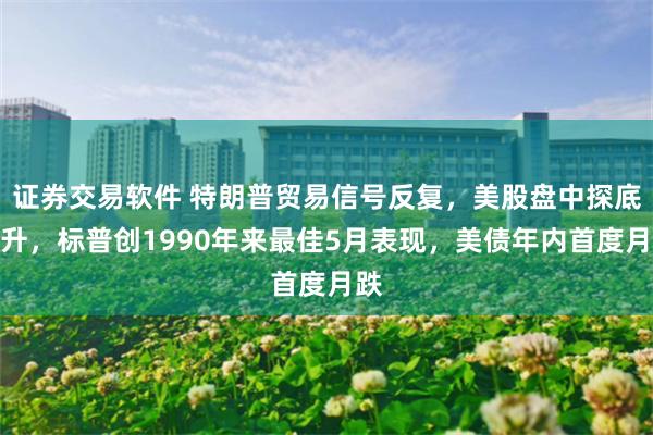 证券交易软件 特朗普贸易信号反复，美股盘中探底回升，标普创1990年来最佳5月表现，美债年内首度月跌