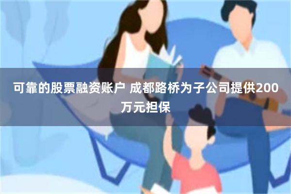 可靠的股票融资账户 成都路桥为子公司提供200万元担保