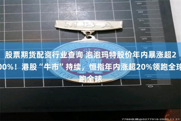 股票期货配资行业查询 泡泡玛特股价年内暴涨超200%！港股“牛市”持续，恒指年内涨超20%领跑全球
