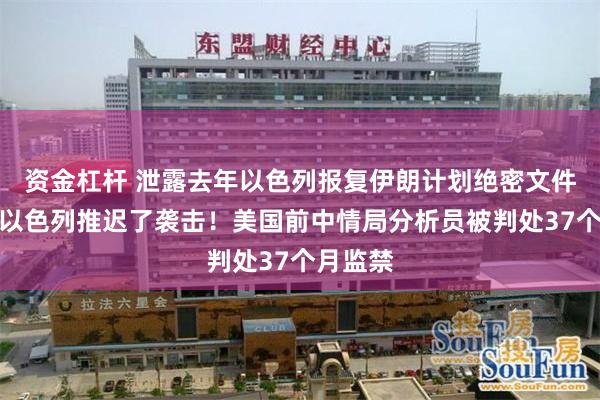 资金杠杆 泄露去年以色列报复伊朗计划绝密文件，迫使以色列推迟了袭击！美国前中情局分析员被判处37个月监禁