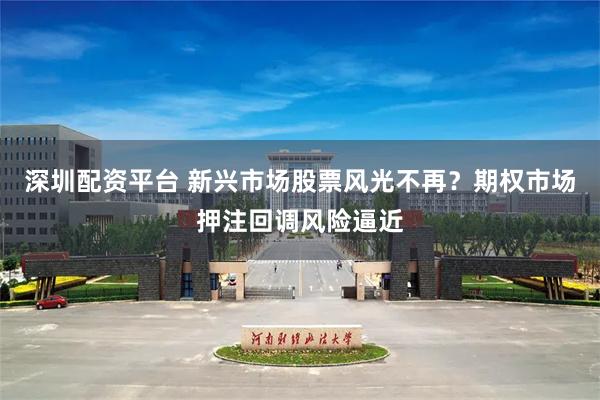 深圳配资平台 新兴市场股票风光不再？期权市场押注回调风险逼近