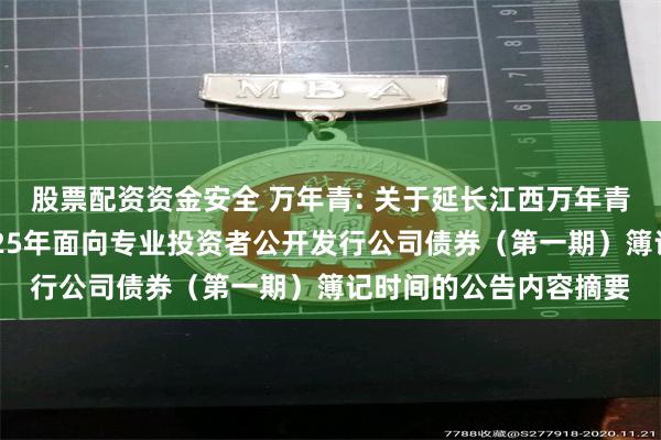 股票配资资金安全 万年青: 关于延长江西万年青水泥股份有限公司2025年面向专业投资者公开发行公司债券（第一期）簿记时间的公告内容摘要