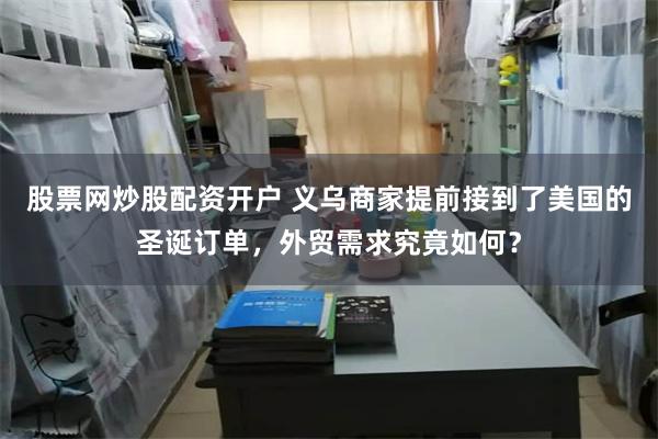 股票网炒股配资开户 义乌商家提前接到了美国的圣诞订单，外贸需求究竟如何？