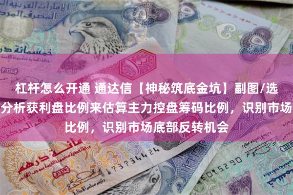 杠杆怎么开通 通达信【神秘筑底金坑】副图/选股指标，通过分析获利盘比例来估算主力控盘筹码比例，识别市场底部反转机会