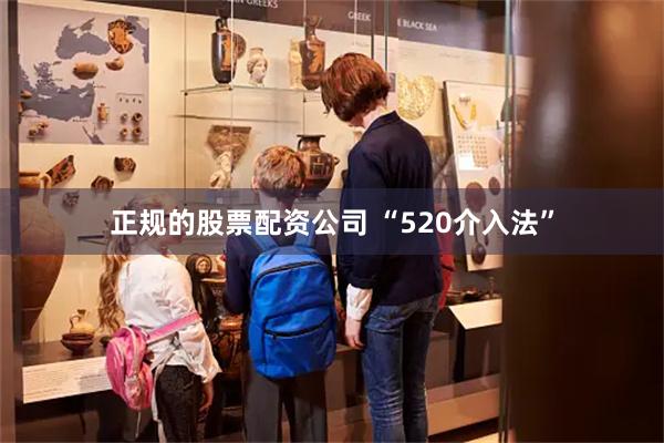 正规的股票配资公司 “520介入法”