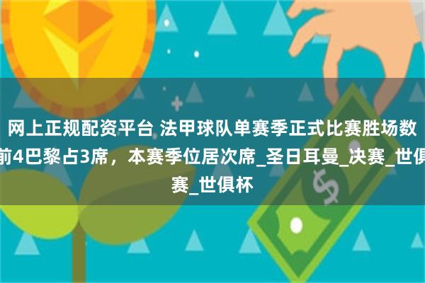 网上正规配资平台 法甲球队单赛季正式比赛胜场数：前4巴黎占3席，本赛季位居次席_圣日耳曼_决赛_世俱杯