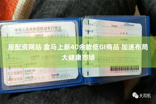 股配资网站 盒马上新40余款低GI商品 加速布局大健康市场