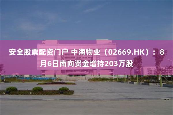 安全股票配资门户 中海物业（02669.HK）：8月6日南向资金增持203万股