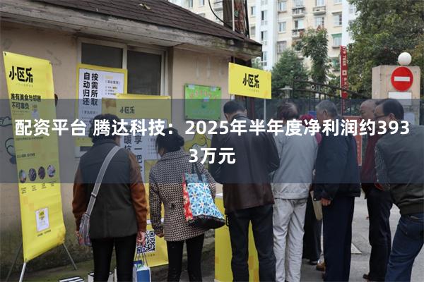 配资平台 腾达科技：2025年半年度净利润约3933万元