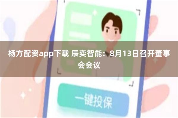 杨方配资app下载 辰奕智能：8月13日召开董事会会议