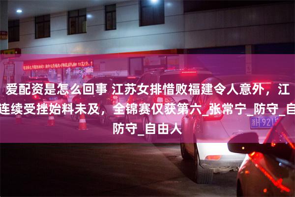 爱配资是怎么回事 江苏女排惜败福建令人意外，江苏队连续受挫始料未及，全锦赛仅获第六_张常宁_防守_自由人