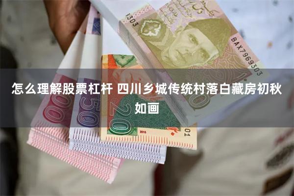 怎么理解股票杠杆 四川乡城传统村落白藏房初秋如画