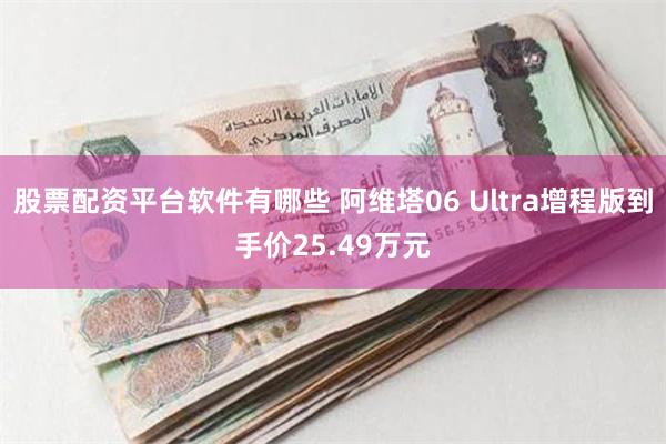 股票配资平台软件有哪些 阿维塔06 Ultra增程版到手价25.49万元