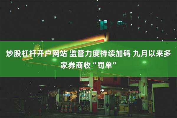 炒股杠杆开户网站 监管力度持续加码 九月以来多家券商收“罚单”