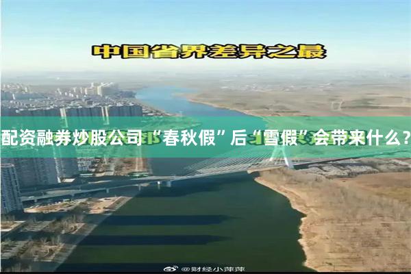 配资融券炒股公司 “春秋假”后“雪假”会带来什么？