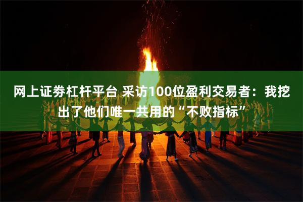 网上证劵杠杆平台 采访100位盈利交易者：我挖出了他们唯一共用的“不败指标”
